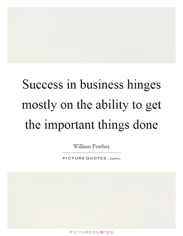 Success in business hinges mostly on the ability to get the important things done Picture Quote #1