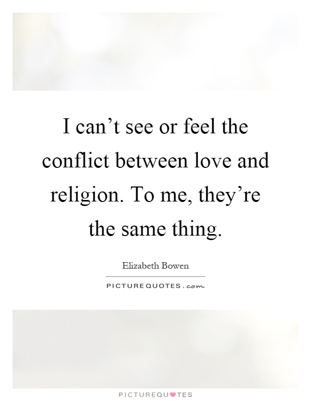 I can't see or feel the conflict between love and religion. To me, they're the same thing Picture Quote #1