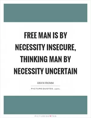 Free man is by necessity insecure, thinking man by necessity uncertain Picture Quote #1