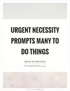 Urgent necessity prompts many to do things Picture Quote #1
