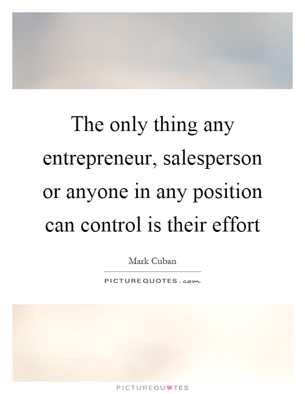 The only thing any entrepreneur, salesperson or anyone in any position can control is their effort Picture Quote #1