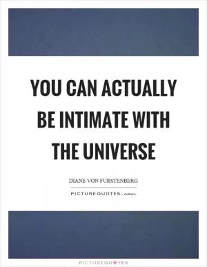 You can actually be intimate with the universe Picture Quote #1