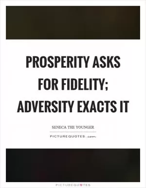 Prosperity asks for fidelity; adversity exacts it Picture Quote #1