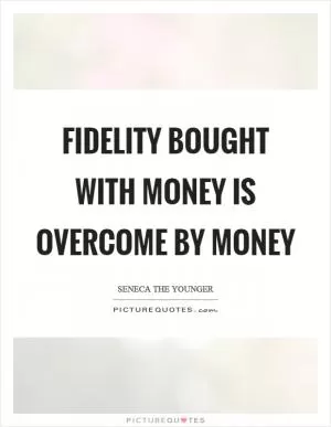 Fidelity bought with money is overcome by money Picture Quote #1
