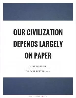Our civilization depends largely on paper Picture Quote #1