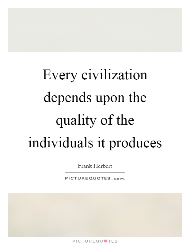 Every civilization depends upon the quality of the individuals it produces Picture Quote #1