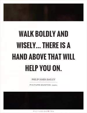 Walk boldly and wisely... There is a hand above that will help you on Picture Quote #1