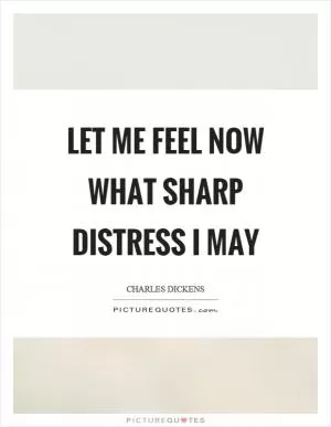Let me feel now what sharp distress I may Picture Quote #1