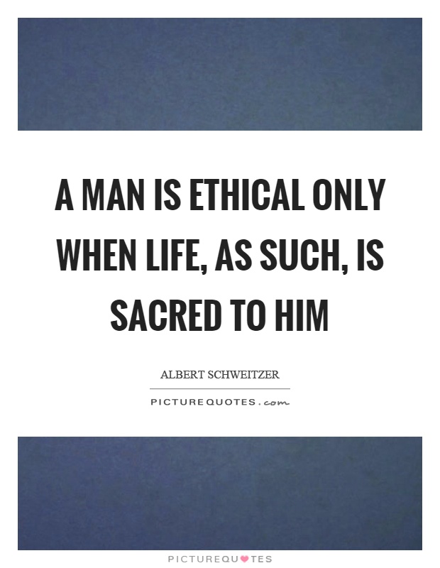 A man is ethical only when life, as such, is sacred to him Picture Quote #1