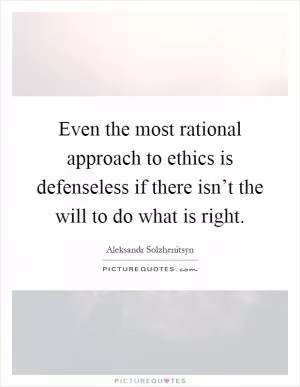 Even the most rational approach to ethics is defenseless if there isn’t the will to do what is right Picture Quote #1