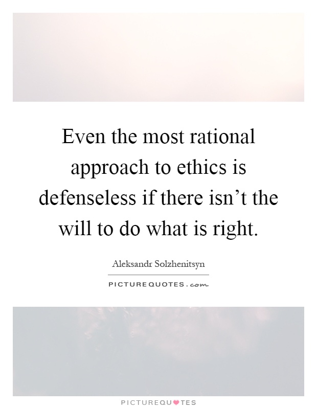 Even the most rational approach to ethics is defenseless if there isn't the will to do what is right Picture Quote #1