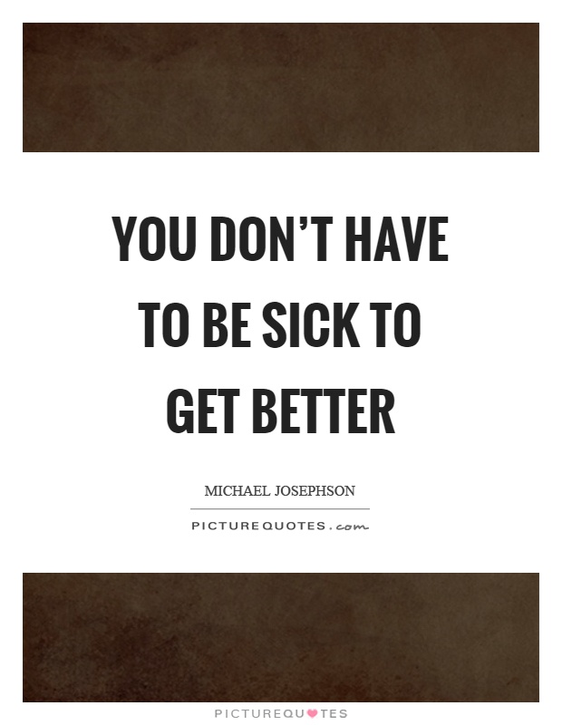 You don't have to be sick to get better Picture Quote #1