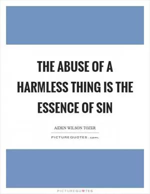 The abuse of a harmless thing is the essence of sin Picture Quote #1