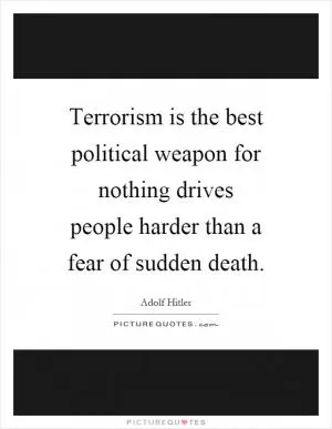 Terrorism is the best political weapon for nothing drives people harder than a fear of sudden death Picture Quote #1