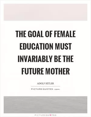 The goal of female education must invariably be the future mother Picture Quote #1