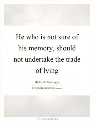 He who is not sure of his memory, should not undertake the trade of lying Picture Quote #1