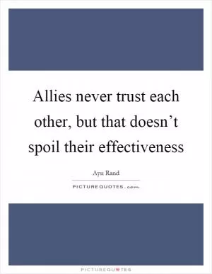 Allies never trust each other, but that doesn’t spoil their effectiveness Picture Quote #1