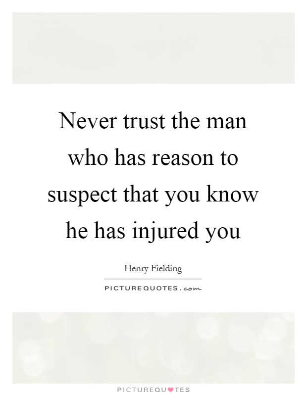 Never trust the man who has reason to suspect that you know he has injured you Picture Quote #1
