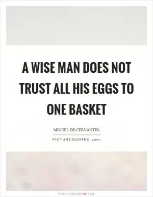 A wise man does not trust all his eggs to one basket Picture Quote #1