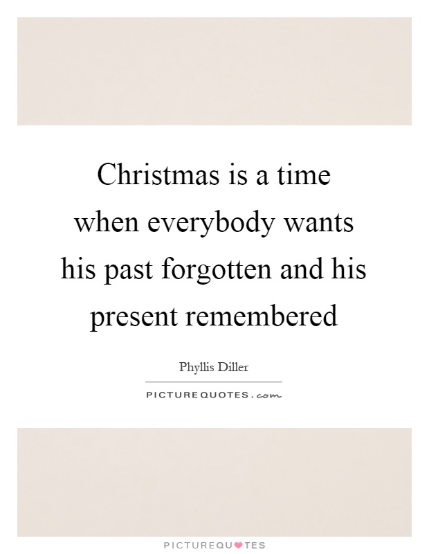 Christmas is a time when everybody wants his past forgotten and his present remembered Picture Quote #1