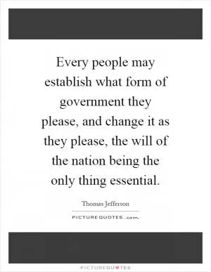 Every people may establish what form of government they please, and change it as they please, the will of the nation being the only thing essential Picture Quote #1