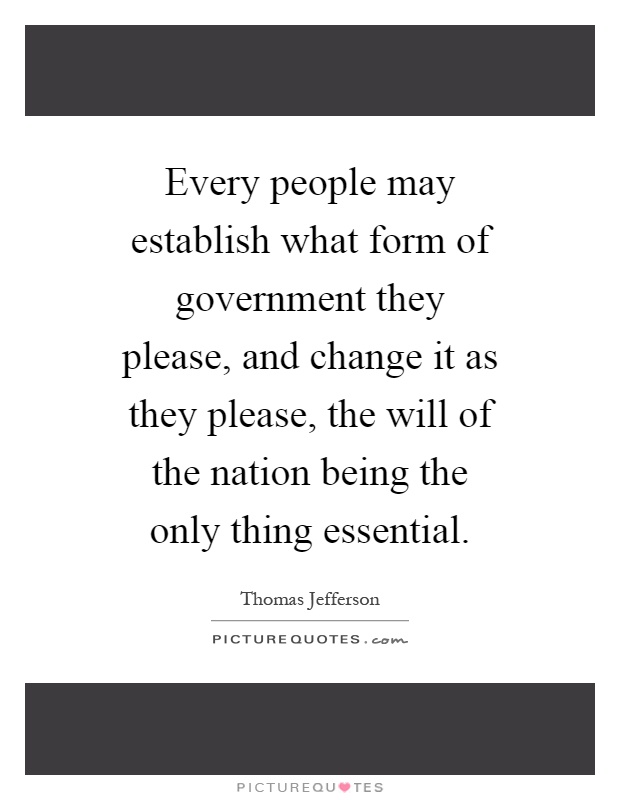 Every people may establish what form of government they please, and change it as they please, the will of the nation being the only thing essential Picture Quote #1