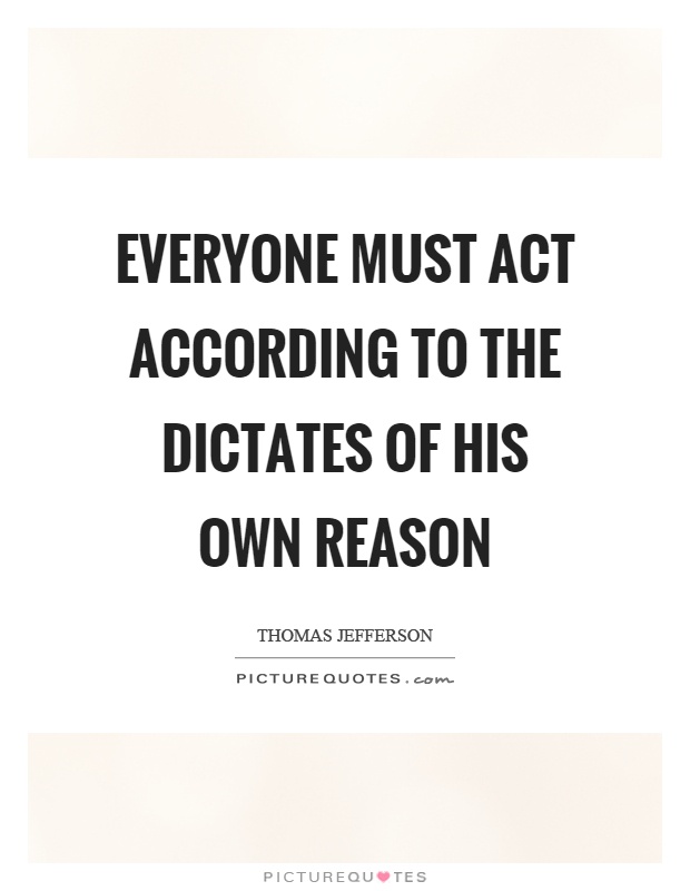 Everyone must act according to the dictates of his own reason Picture Quote #1