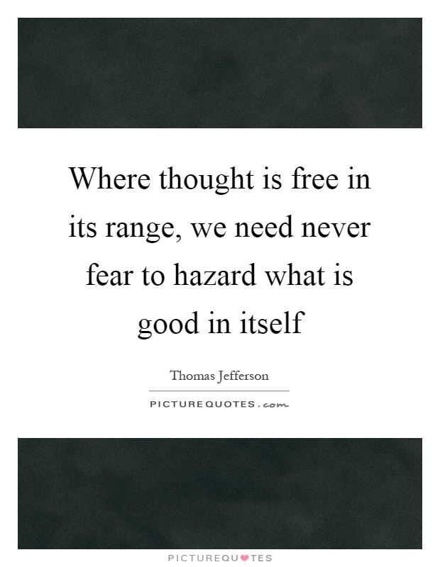 Where thought is free in its range, we need never fear to hazard what is good in itself Picture Quote #1