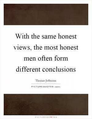 With the same honest views, the most honest men often form different conclusions Picture Quote #1