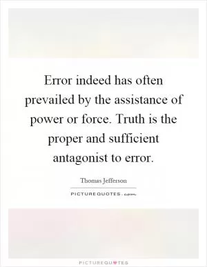 Error indeed has often prevailed by the assistance of power or force. Truth is the proper and sufficient antagonist to error Picture Quote #1