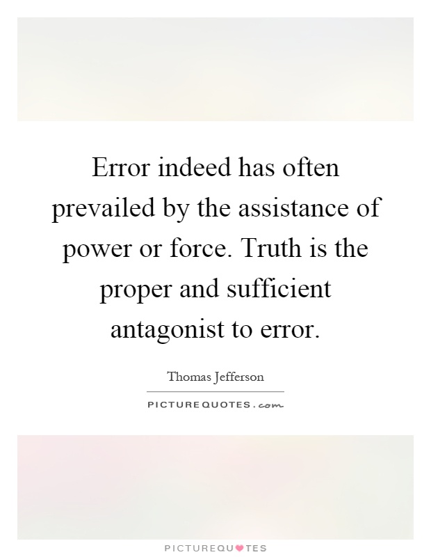Error indeed has often prevailed by the assistance of power or force. Truth is the proper and sufficient antagonist to error Picture Quote #1