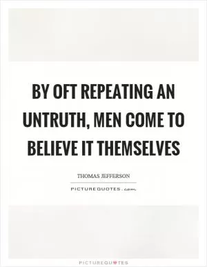 By oft repeating an untruth, men come to believe it themselves Picture Quote #1