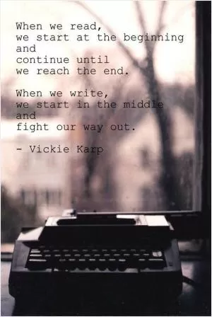 When we read, we start at the beginning and continue until we reach the end. We we write, we start in the middle and fight our way out Picture Quote #1