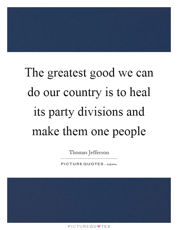 The greatest good we can do our country is to heal its party divisions and make them one people Picture Quote #1