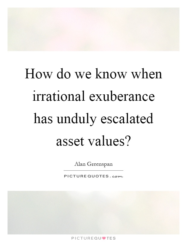 How do we know when irrational exuberance has unduly escalated asset values? Picture Quote #1