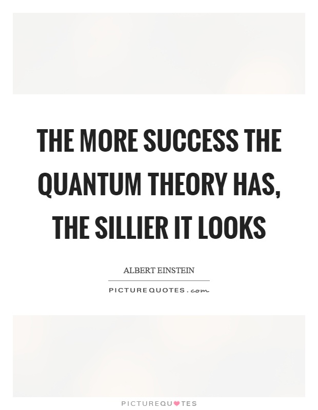 The more success the quantum theory has, the sillier it looks Picture Quote #1