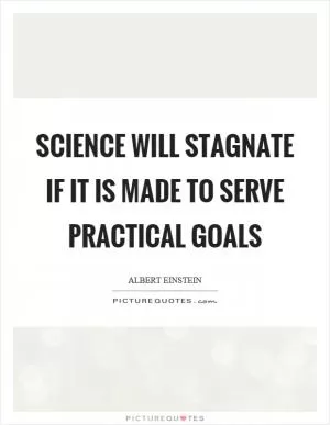 Science will stagnate if it is made to serve practical goals Picture Quote #1