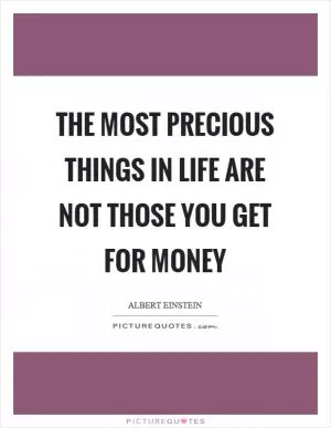 The most precious things in life are not those you get for money Picture Quote #1