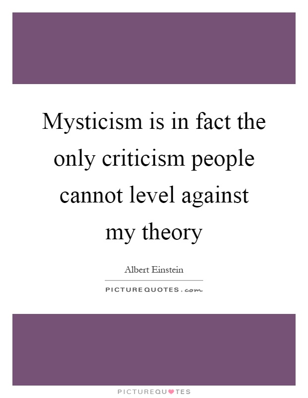Mysticism is in fact the only criticism people cannot level against my theory Picture Quote #1