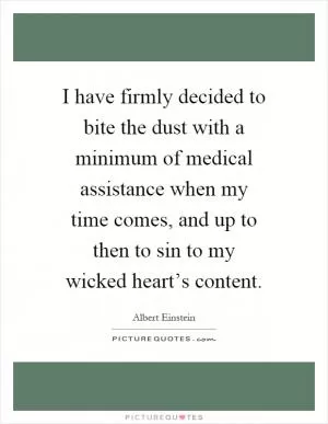 I have firmly decided to bite the dust with a minimum of medical assistance when my time comes, and up to then to sin to my wicked heart’s content Picture Quote #1