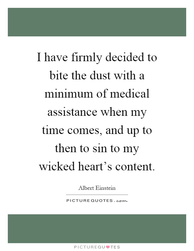 I have firmly decided to bite the dust with a minimum of medical assistance when my time comes, and up to then to sin to my wicked heart's content Picture Quote #1
