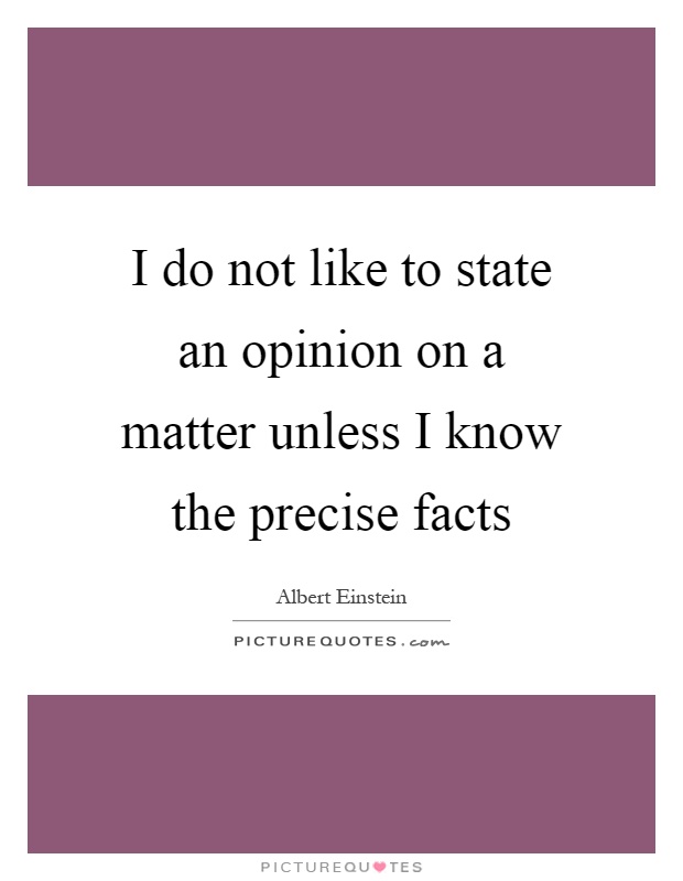 I do not like to state an opinion on a matter unless I know the precise facts Picture Quote #1