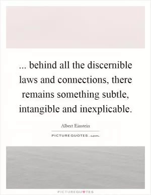 ... behind all the discernible laws and connections, there remains something subtle, intangible and inexplicable Picture Quote #1
