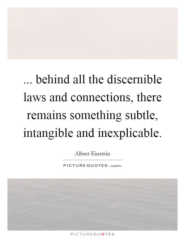 ... behind all the discernible laws and connections, there remains something subtle, intangible and inexplicable Picture Quote #1
