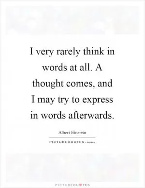 I very rarely think in words at all. A thought comes, and I may try to express in words afterwards Picture Quote #1