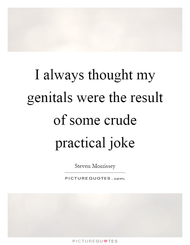 I always thought my genitals were the result of some crude practical joke Picture Quote #1
