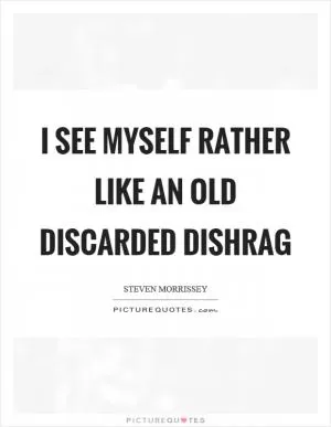 I see myself rather like an old discarded dishrag Picture Quote #1