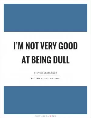 I’m not very good at being dull Picture Quote #1