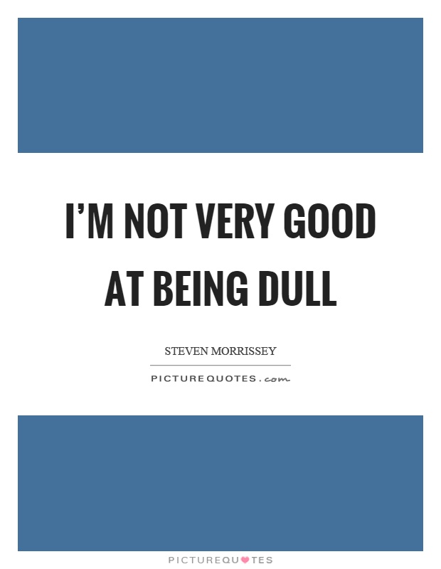 I'm not very good at being dull Picture Quote #1