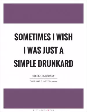 Sometimes I wish I was just a simple drunkard Picture Quote #1